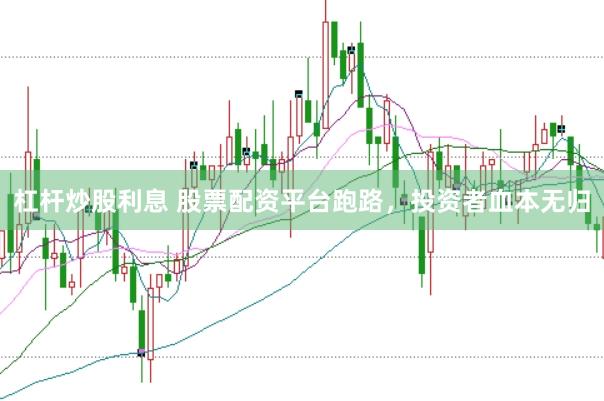 杠杆炒股利息 股票配资平台跑路，投资者血本无归