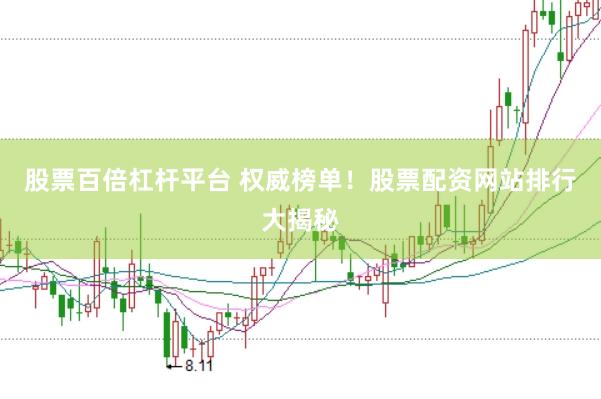 股票百倍杠杆平台 权威榜单！股票配资网站排行大揭秘