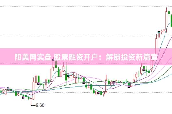 阳美网实盘 股票融资开户：解锁投资新篇章