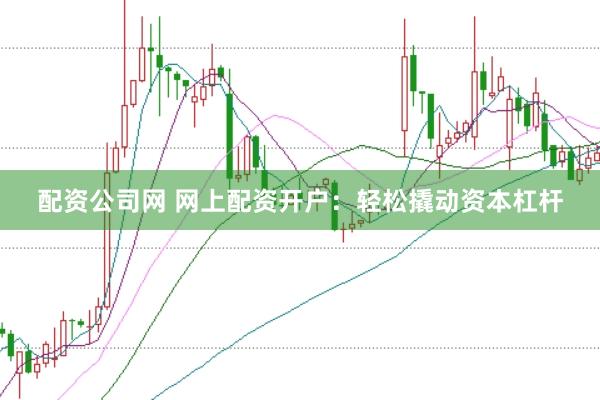 配资公司网 网上配资开户：轻松撬动资本杠杆