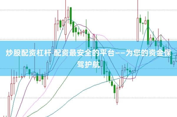 炒股配资杠杆 配资最安全的平台——为您的资金保驾护航