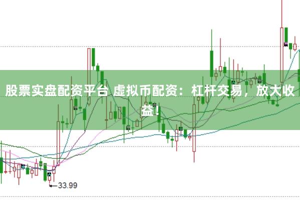 股票实盘配资平台 虚拟币配资：杠杆交易，放大收益！
