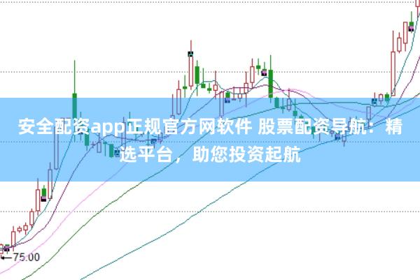 安全配资app正规官方网软件 股票配资导航：精选平台，助您投资起航