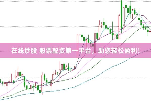 在线炒股 股票配资第一平台，助您轻松盈利！