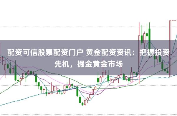 配资可信股票配资门户 黄金配资资讯：把握投资先机，掘金黄金市场