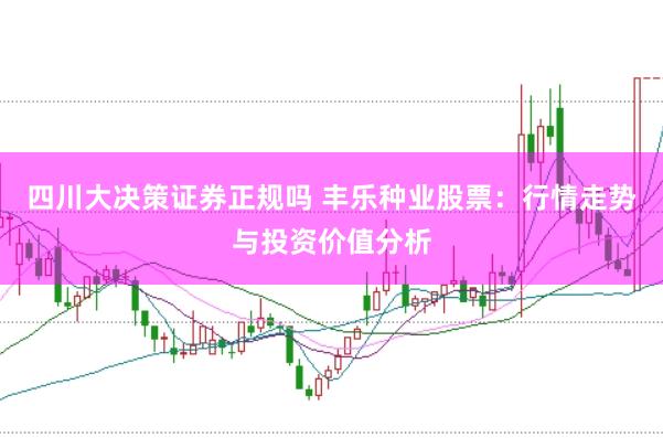 四川大决策证券正规吗 丰乐种业股票：行情走势与投资价值分析