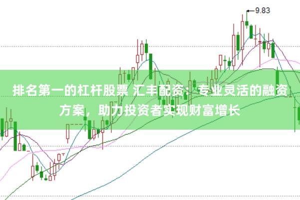 排名第一的杠杆股票 汇丰配资：专业灵活的融资方案，助力投资者实现财富增长