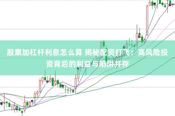 股票加杠杆利息怎么算 揭秘配资打飞：高风险投资背后的利益与陷阱并存