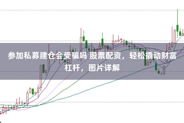 参加私募建仓会受骗吗 股票配资，轻松撬动财富杠杆，图片详解