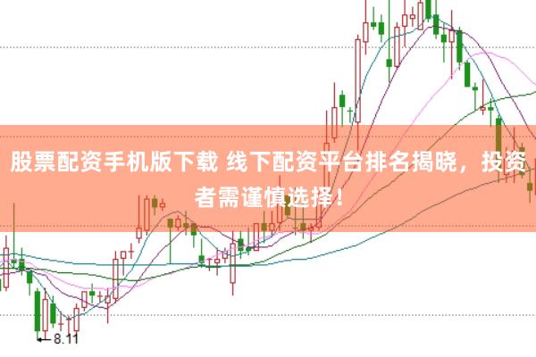 股票配资手机版下载 线下配资平台排名揭晓，投资者需谨慎选择！