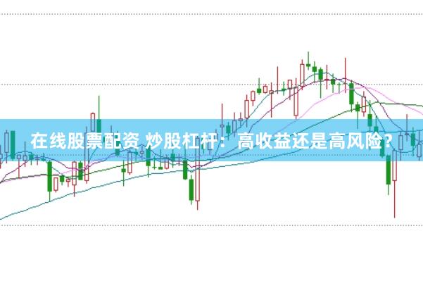 在线股票配资 炒股杠杆：高收益还是高风险？