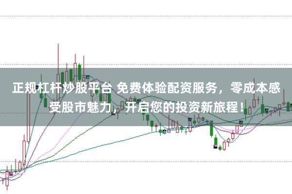 正规杠杆炒股平台 免费体验配资服务，零成本感受股市魅力，开启您的投资新旅程！