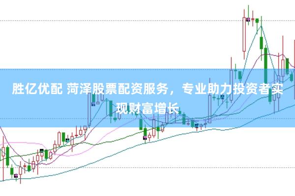 胜亿优配 菏泽股票配资服务，专业助力投资者实现财富增长