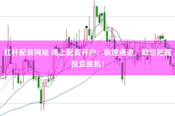 杠杆配资网站 线上配资开户：极速通道，助您把握投资良机！