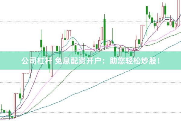 公司杠杆 免息配资开户：助您轻松炒股！