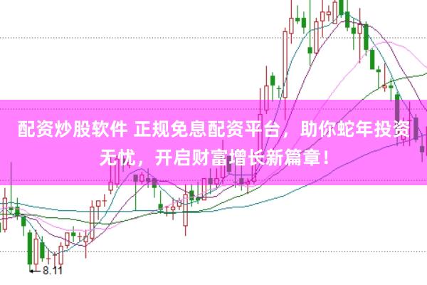 配资炒股软件 正规免息配资平台，助你蛇年投资无忧，开启财富增长新篇章！