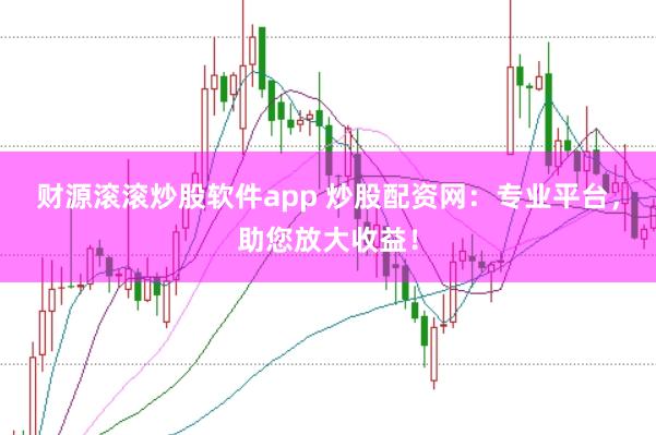 财源滚滚炒股软件app 炒股配资网：专业平台，助您放大收益！