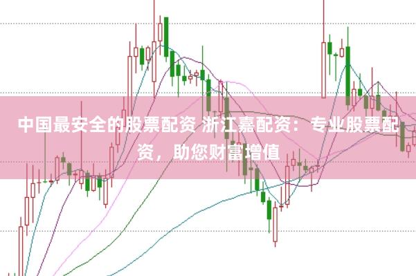 中国最安全的股票配资 浙江嘉配资：专业股票配资，助您财富增值