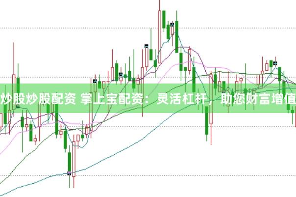 炒股炒股配资 掌上宝配资：灵活杠杆，助您财富增值