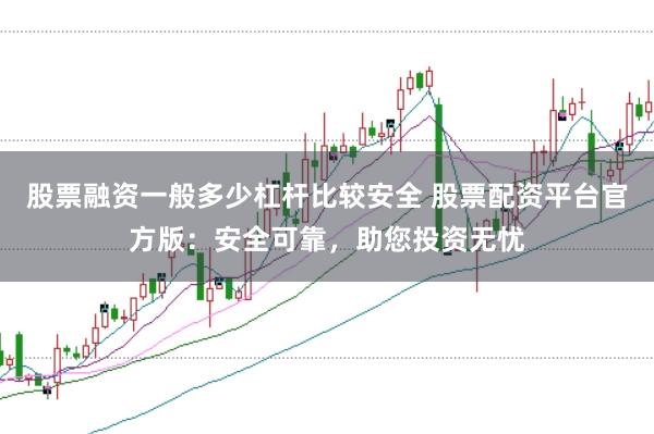 股票融资一般多少杠杆比较安全 股票配资平台官方版:安全可靠,助您投资无忧