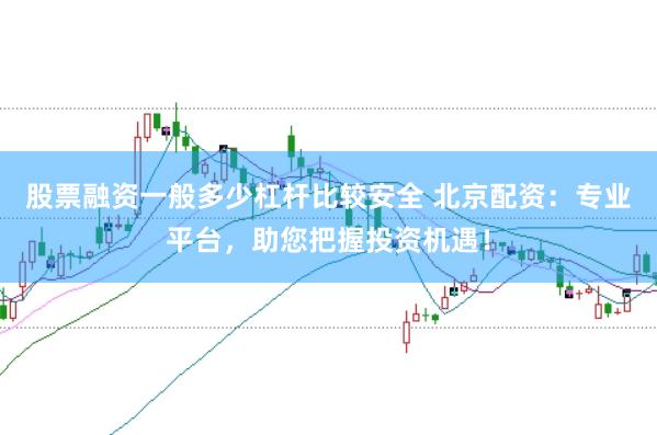 股票融资一般多少杠杆比较安全 北京配资：专业平台，助您把握投资机遇！