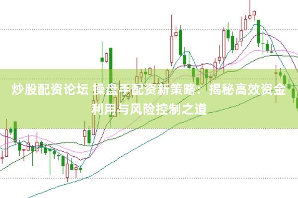 炒股配资论坛 操盘手配资新策略：揭秘高效资金利用与风险控制之道