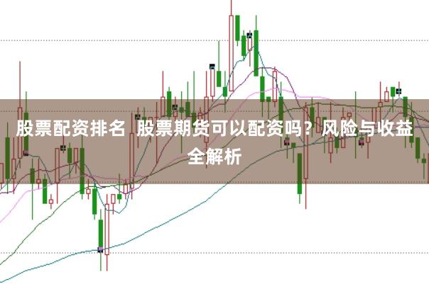 股票配资排名  股票期货可以配资吗？风险与收益全解析