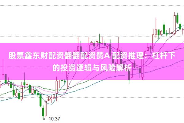 股票鑫东财配资翻翻配资赞A 配资推理：杠杆下的投资逻辑与风险解析