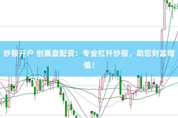 炒股开户 创赢盘配资：专业杠杆炒股，助您财富增值！