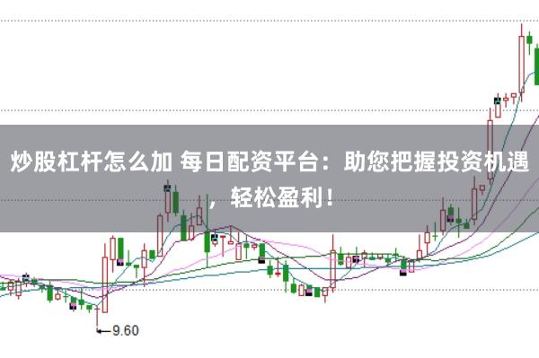 炒股杠杆怎么加 每日配资平台：助您把握投资机遇，轻松盈利！