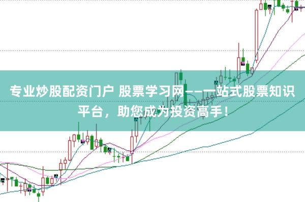 专业炒股配资门户 股票学习网——一站式股票知识平台，助您成为投资高手！