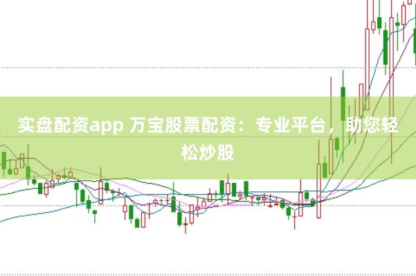 实盘配资app 万宝股票配资：专业平台，助您轻松炒股