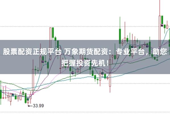 股票配资正规平台 万象期货配资：专业平台，助您把握投资先机！