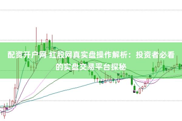 配资开户网 红股网真实盘操作解析：投资者必看的实盘交易平台探秘
