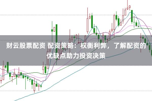 财云股票配资 配资策略：权衡利弊，了解配资的优缺点助力投资决策