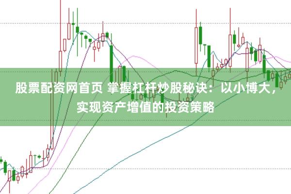股票配资网首页 掌握杠杆炒股秘诀：以小博大，实现资产增值的投资策略