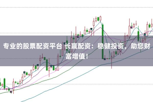 专业的股票配资平台 长赢配资：稳健投资，助您财富增值！