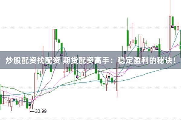 炒股配资找配资 期货配资高手：稳定盈利的秘诀！