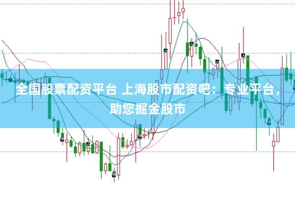 全国股票配资平台 上海股市配资吧：专业平台，助您掘金股市