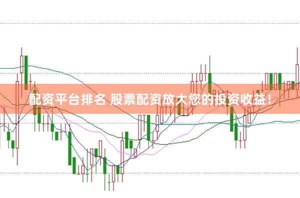 配资平台排名 股票配资放大您的投资收益！
