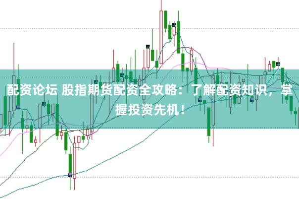 配资论坛 股指期货配资全攻略：了解配资知识，掌握投资先机！