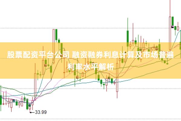 股票配资平台公司 融资融券利息计算及市场普遍利率水平解析