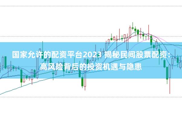 国家允许的配资平台2023 揭秘民间股票配资：高风险背后的投资机遇与隐患