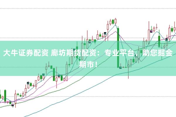 大牛证券配资 廊坊期货配资：专业平台，助您掘金期市！