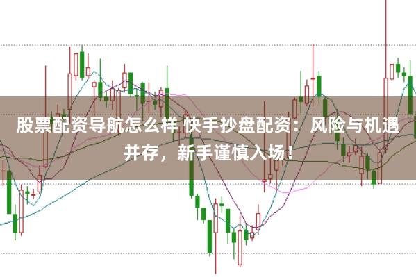 股票配资导航怎么样 快手抄盘配资：风险与机遇并存，新手谨慎入场！