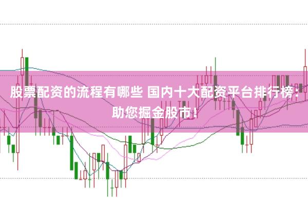股票配资的流程有哪些 国内十大配资平台排行榜：助您掘金股市！