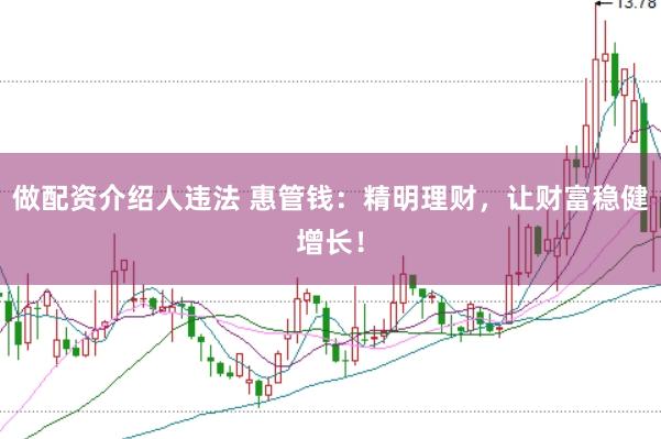 做配资介绍人违法 惠管钱：精明理财，让财富稳健增长！