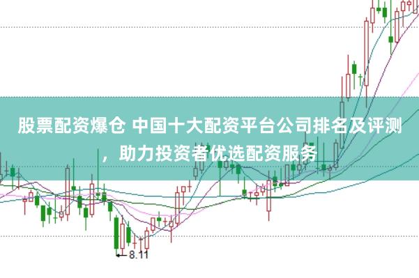 股票配资爆仓 中国十大配资平台公司排名及评测，助力投资者优选配资服务