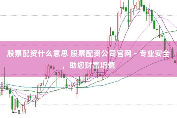 股票配资什么意思 股票配资公司官网 - 专业安全，助您财富增值