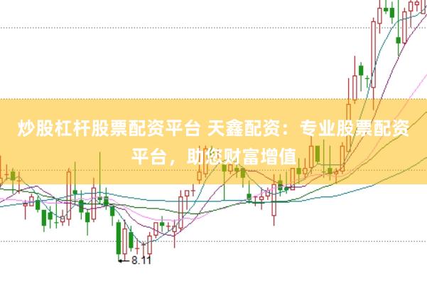 炒股杠杆股票配资平台 天鑫配资：专业股票配资平台，助您财富增值